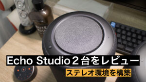 レビュー】Echo Studio(第2世代)を2台でステレオ環境を作成してみた 