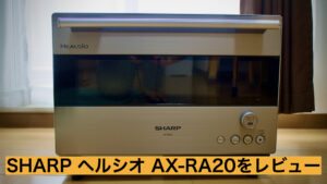 電子レンジのレビュー】ヘルシオの上位モデル「AX-RA20」を安く購入 